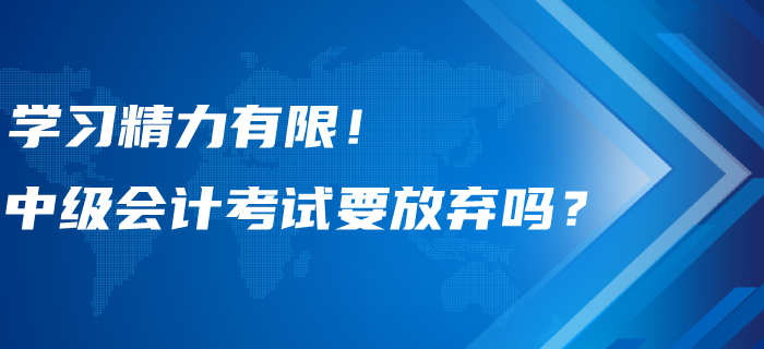 學(xué)習(xí)精力有限！中級會計考試要不要選擇性放棄？