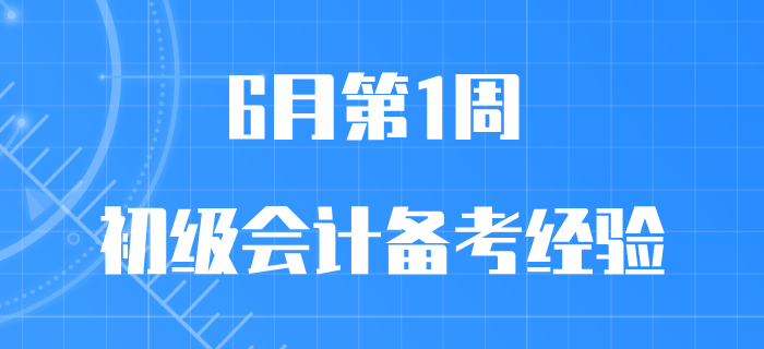6月第1周初級會計職稱備考經(jīng)驗匯編，先看先得，手慢無！