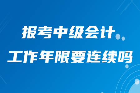 報考中級會計的工作年限要連續(xù)嗎？