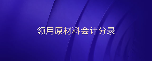 領(lǐng)用原材料會(huì)計(jì)分錄