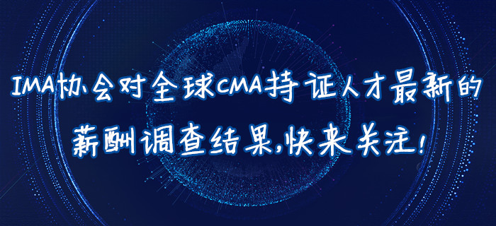 IMA協(xié)會對全球CMA持證人才最新的薪酬調(diào)查結果，快來關注！