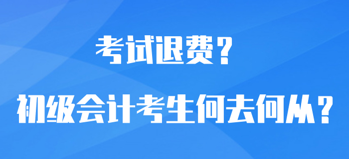 初級(jí)會(huì)計(jì)考試可以退費(fèi)？選擇退費(fèi)還是繼續(xù)備考？考生何去何從？