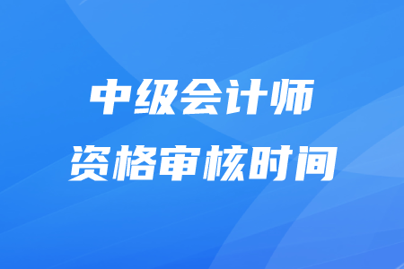 2020年中級會計(jì)審核時間在什么時候？
