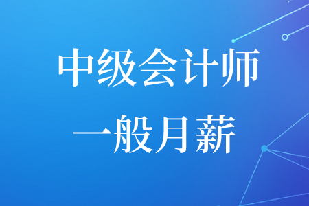 中級(jí)會(huì)計(jì)師的一般月薪是多少錢？