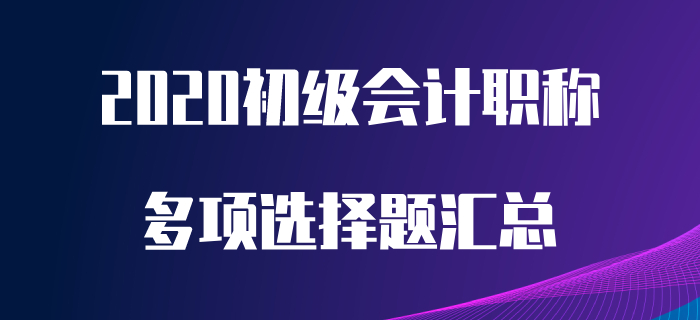 2020年初級會計職稱考前必做多選題，想提分看這里！