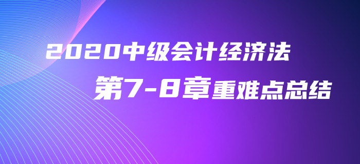 2020年中級(jí)會(huì)計(jì)經(jīng)濟(jì)法第7-8章重難點(diǎn)總結(jié)！再不看就晚了！