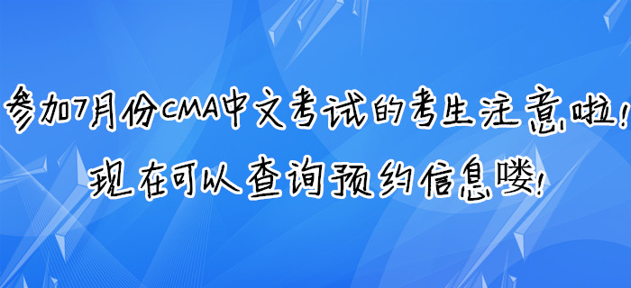 參加7月份CMA中文考試的考生注意啦！現(xiàn)在可以查詢預(yù)約信息嘍！
