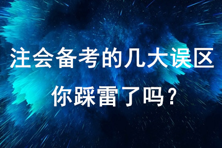 注會備考的幾大誤區(qū)，你踩雷了嗎？