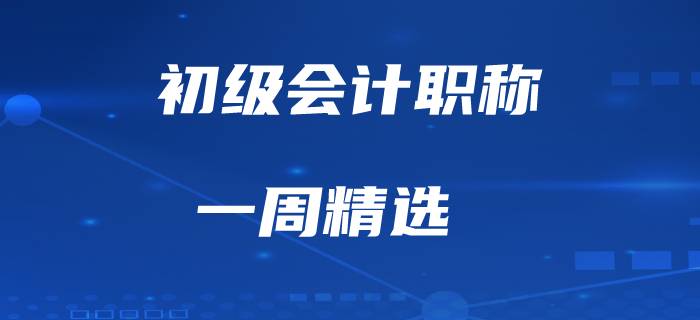 初級(jí)會(huì)計(jì)職稱備考經(jīng)驗(yàn)一周精選！