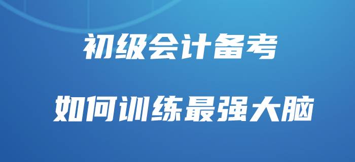初級會計最有效背誦方法，你也能做“最強(qiáng)大腦”！