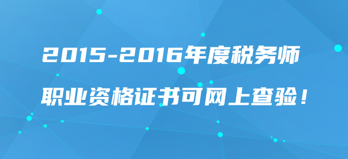 2015-2016年度稅務師職業(yè)資格證書可網(wǎng)上查驗！