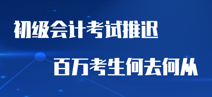 2020年初級(jí)會(huì)計(jì)考試推遲，百萬考生何去何從？