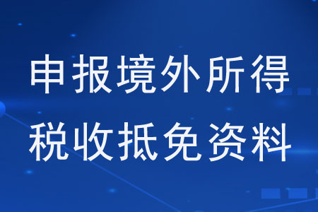 申報境外所得稅收抵免，需要提供什么資料？