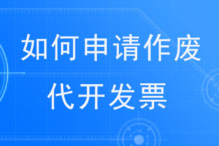 如何申請(qǐng)作廢代開(kāi)發(fā)票？?