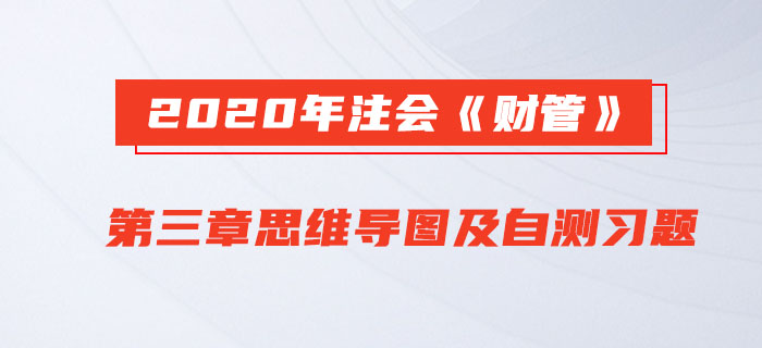 2020年注會(huì)《財(cái)管》第三章思維導(dǎo)圖及自測習(xí)題