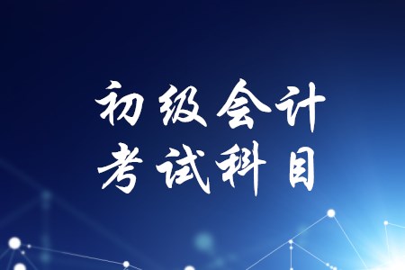 初級(jí)會(huì)計(jì)一共考幾個(gè)科目？