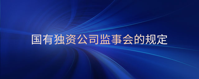 國(guó)有獨(dú)資公司監(jiān)事會(huì)的規(guī)定