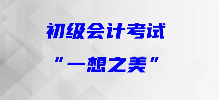 初級會計職稱的“一想之美”