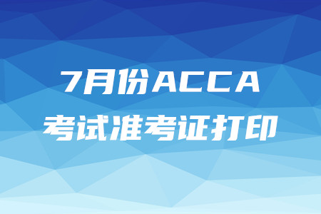 北京7月份ACCA準(zhǔn)考證已開始打印