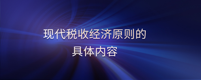 現(xiàn)代稅收經(jīng)濟(jì)原則的具體內(nèi)容