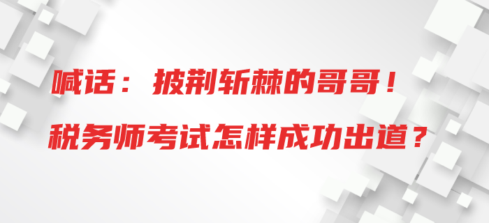 喊話：披荊斬棘的哥哥！稅務(wù)師考試怎樣成功出道？