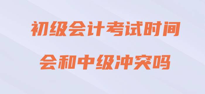 2020年初級(jí)會(huì)計(jì)考試與中級(jí)會(huì)計(jì)沖突嗎？請(qǐng)看官方回復(fù)！