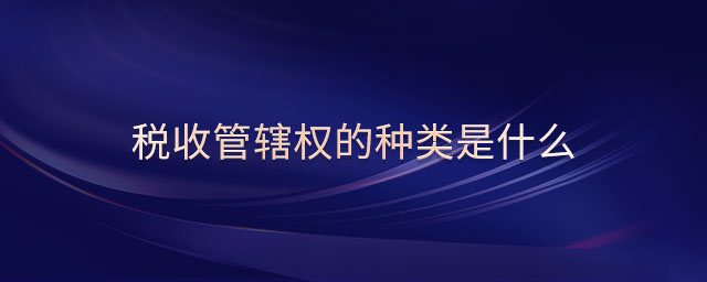 稅收管轄權(quán)的種類(lèi)是什么