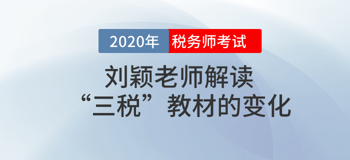 劉穎老師解讀2020年度稅務師考試“三稅”教材的變化