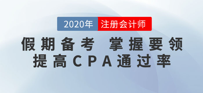 抓住假期，掌握要領(lǐng)！這樣備考CPA通關(guān)率更高！