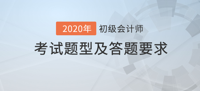 2020年初級(jí)會(huì)計(jì)職稱考試題型及答題要求公布！