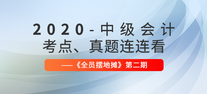 2020年中級(jí)會(huì)計(jì)師考點(diǎn)、真題連連看：全員擺地?cái)偟?期匯編