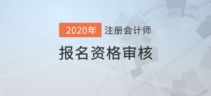 2020年注冊(cè)會(huì)計(jì)師報(bào)名資格審核詳情！
