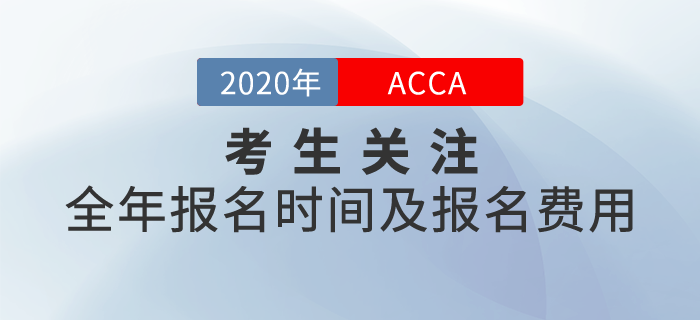 考生關(guān)注！2020年ACCA全年報(bào)名時(shí)間及報(bào)名費(fèi)用一覽