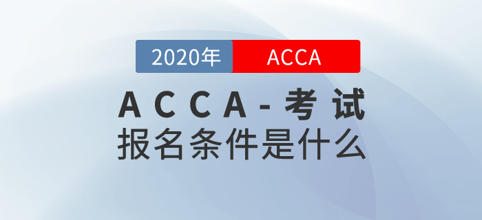 報(bào)考2020年ACCA考試需要滿(mǎn)足什么條件？