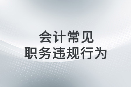 會計常見職務(wù)違規(guī)的行為有哪些？