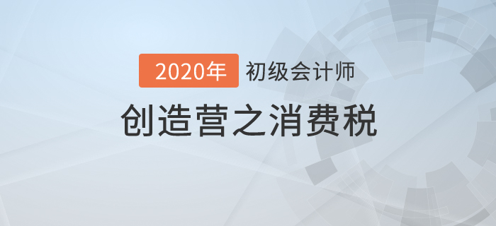 初級(jí)會(huì)計(jì)《經(jīng)濟(jì)法基礎(chǔ)》創(chuàng)造營之：消費(fèi)稅不是高消費(fèi)，也有高內(nèi)涵！