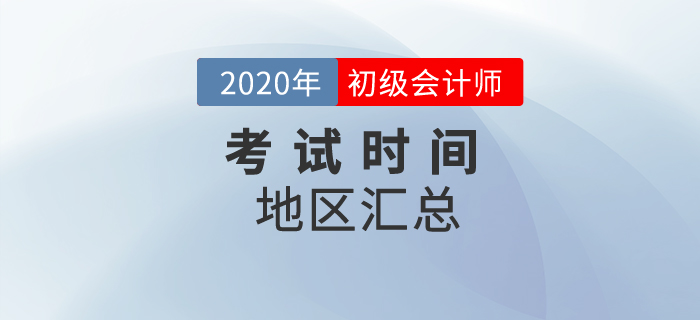 2020年初級會計考試時間地區(qū)匯總！一文全掌握！