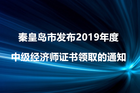 秦皇島市發(fā)布2019年度中級經(jīng)濟(jì)師證書領(lǐng)取的通知！