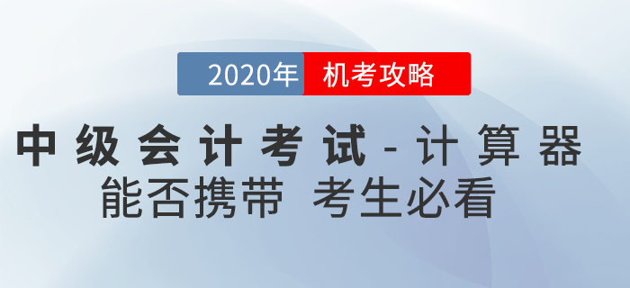 官方回復(fù)：2020年中級(jí)會(huì)計(jì)考試時(shí)間縮短能否攜帶計(jì)算器？機(jī)考攻略速看
