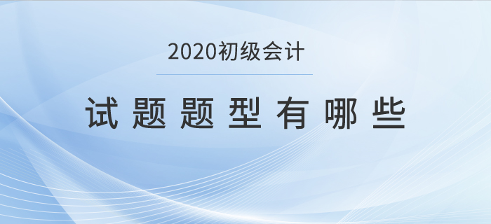 2020初級會(huì)計(jì)試題題型有哪些？