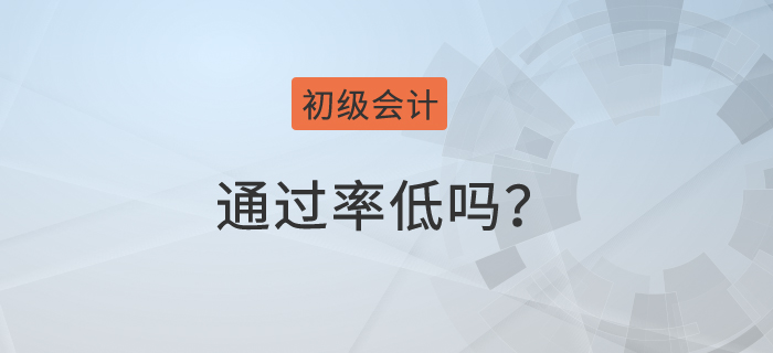 初級(jí)會(huì)計(jì)師通過(guò)率低嗎？