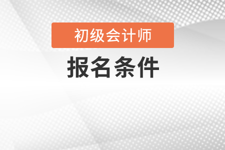 2020年初級(jí)會(huì)計(jì)師報(bào)名條件有變化嗎？