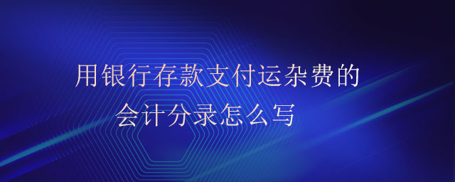 用銀行存款支付運(yùn)雜費(fèi)的會(huì)計(jì)分錄怎么寫