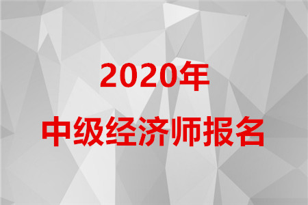 2020年中級(jí)經(jīng)濟(jì)師報(bào)名時(shí)間你知道嗎？