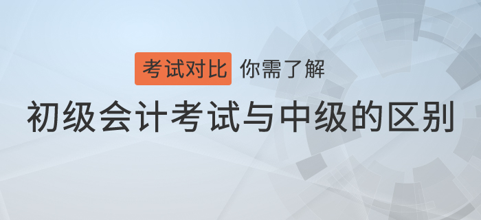 不會(huì)吧，你還不知道初級(jí)會(huì)計(jì)考試與中級(jí)會(huì)計(jì)考試的區(qū)別？