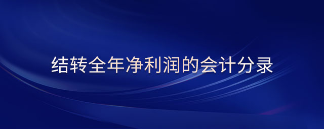 結(jié)轉(zhuǎn)全年凈利潤(rùn)的會(huì)計(jì)分錄