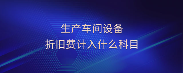 生產(chǎn)車間設(shè)備折舊費(fèi)計(jì)入什么科目
