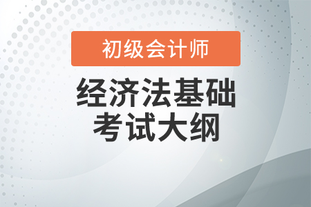 2020初級會計考試大綱：經(jīng)濟法基礎