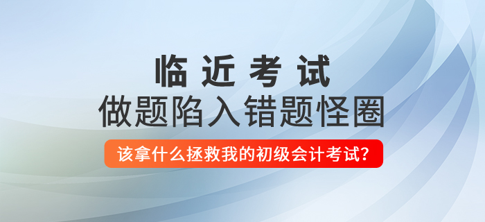 做題陷入錯題怪圈，該拿什么拯救我的初級會計考試？
