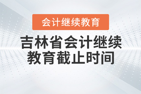 吉林省會計(jì)繼續(xù)教育截止時(shí)間
